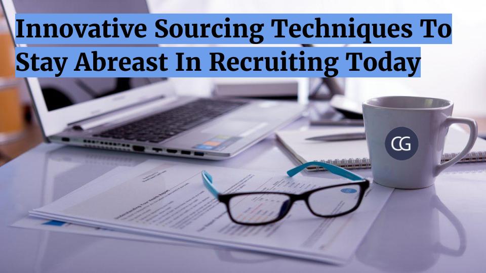 Innovative Sourcing Techniques To Stay Abreast In Recruiting Today