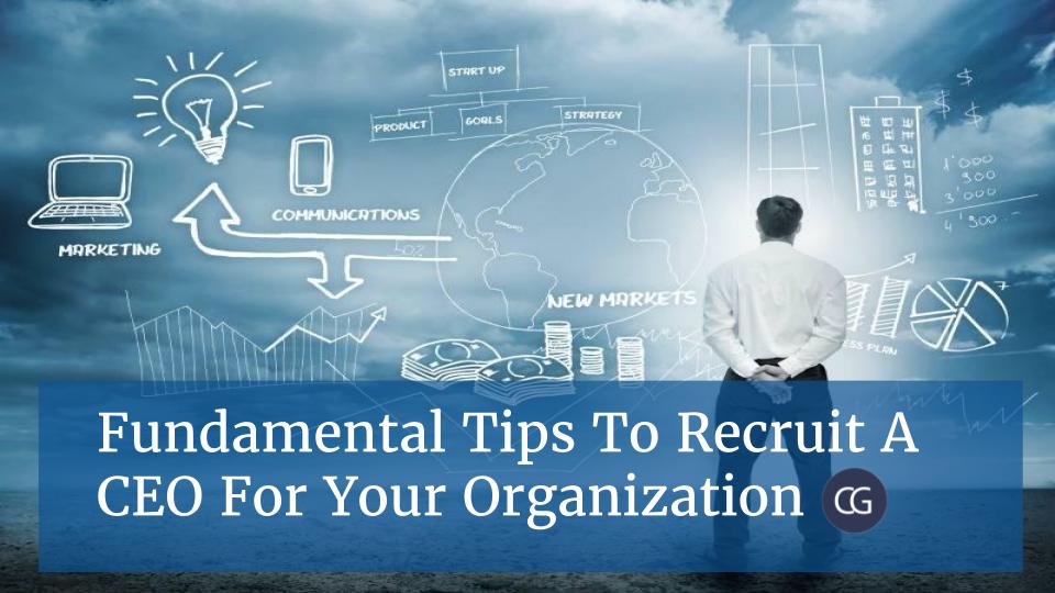 Fundamental Tips To Recruit a CEO For Your Organization