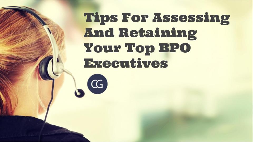 Tips For Assessing And Retaining Your Top BPO Executives